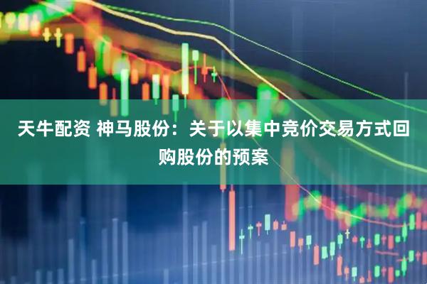 天牛配资 神马股份：关于以集中竞价交易方式回购股份的预案