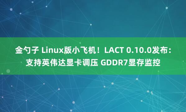 金勺子 Linux版小飞机！LACT 0.10.0发布：支持英伟达显卡调压 GDDR7显存监控